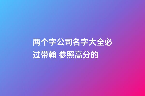 两个字公司名字大全必过带翰 参照高分的-第1张-公司起名-玄机派